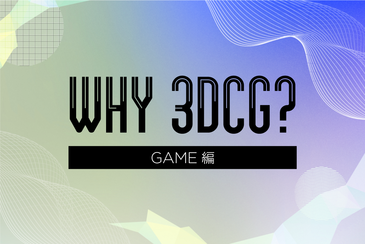 WHY 3DCG? GAME編