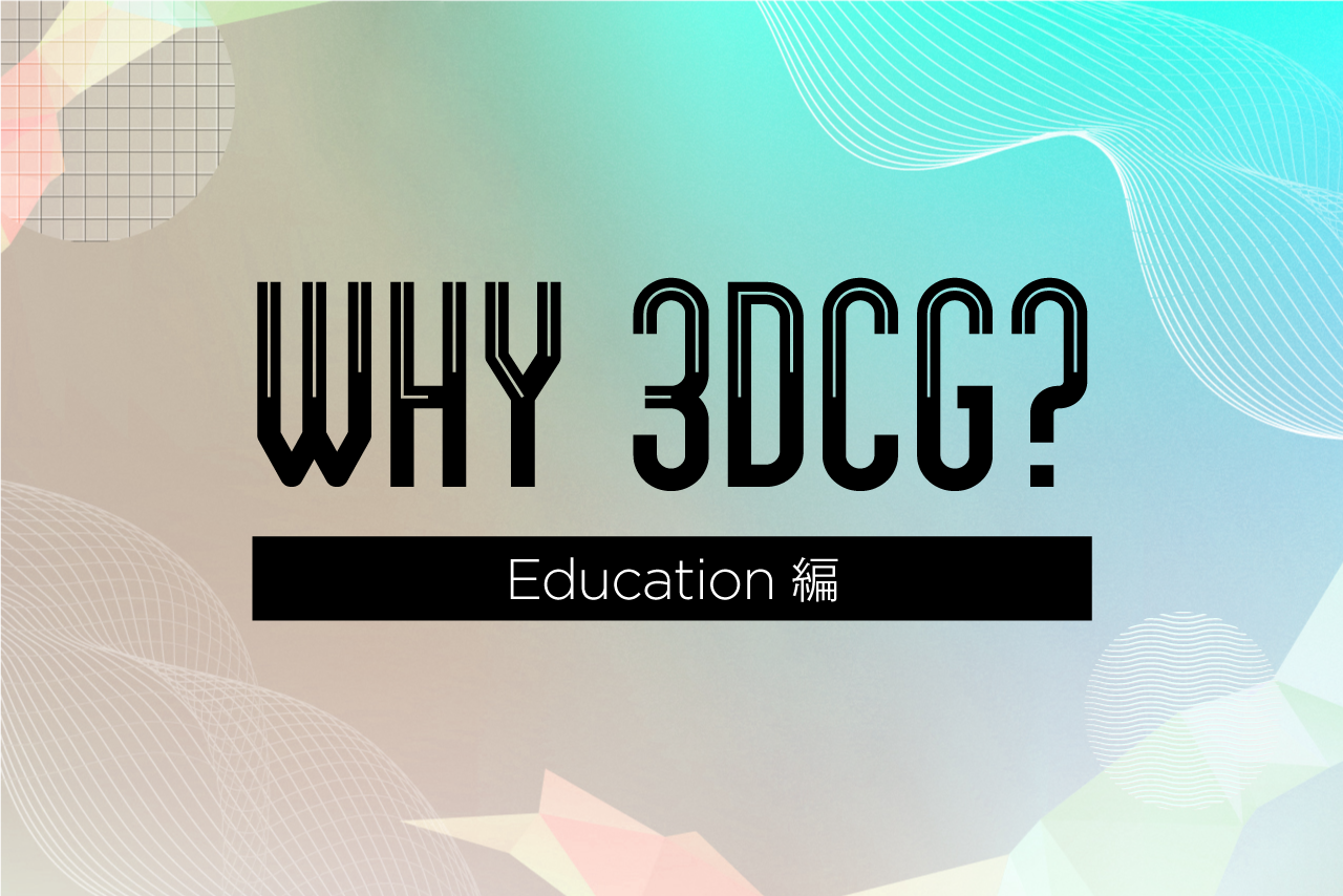 WHY 3DCG? Education編