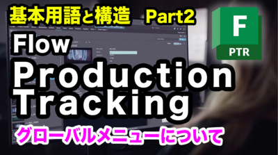 Flow Production Trackingのやさしい解説＆Tips第2回：Flow Production Tracking 基本用語と構造 Part2 グローバルメニューについて