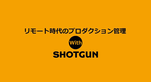 リモート時代のプロダクション管理 with SHOTGUN